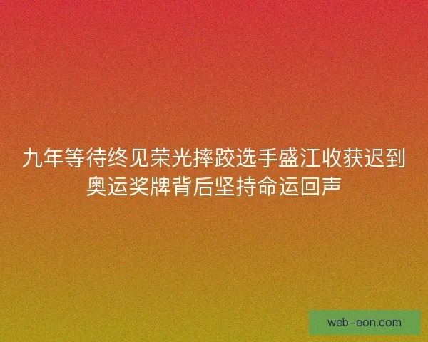 九年等待终见荣光摔跤选手盛江收获迟到奥运奖牌背后坚持命运回声